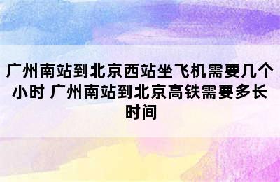 广州南站到北京西站坐飞机需要几个小时 广州南站到北京高铁需要多长时间